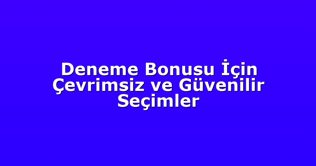 Deneme Bonusu İçin Çevrimsiz ve Güvenilir Seçimler