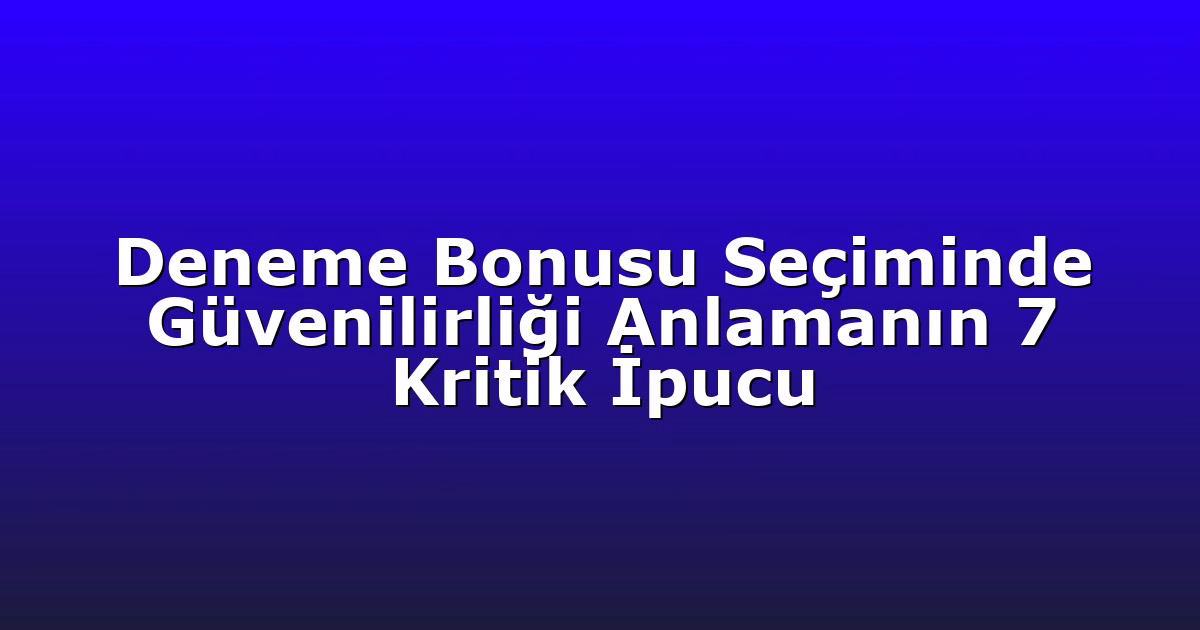 Deneme Bonusu Seçiminde Güvenilirliği Anlamanın 7 Kritik İpucu